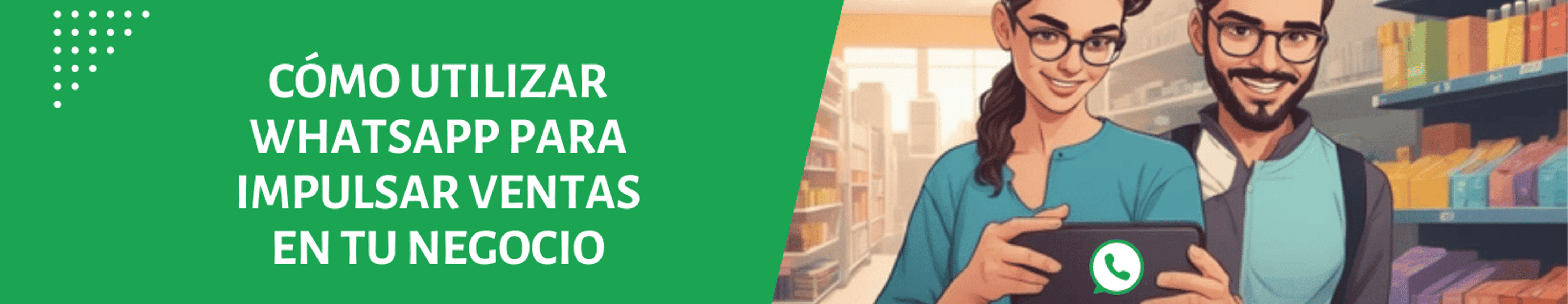 CÓMO UTILIZAR WHATSAPP PARA IMPULSAR VENTAS EN TU NEGOCIO